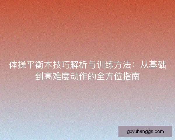 体操平衡木技巧解析与训练方法：从基础到高难度动作的全方位指南