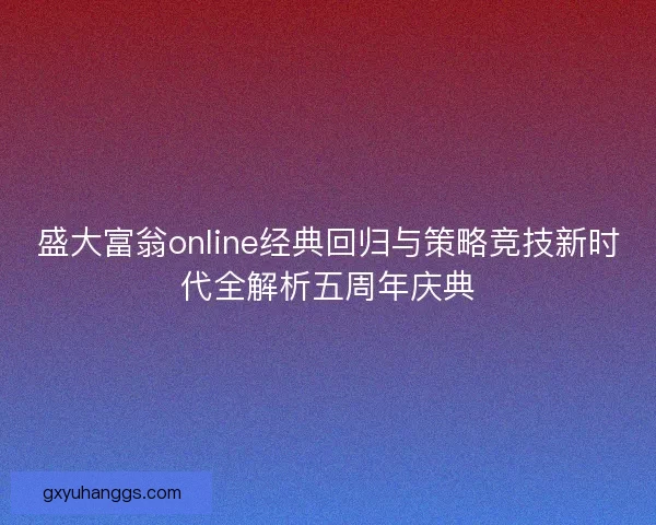 盛大富翁online经典回归与策略竞技新时代全解析五周年庆典
